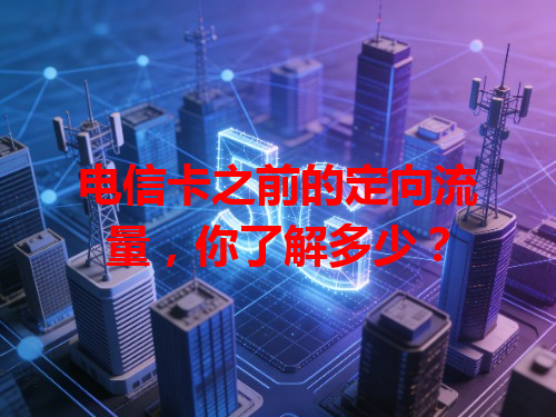 电信卡之前的定向流量，你了解多少？