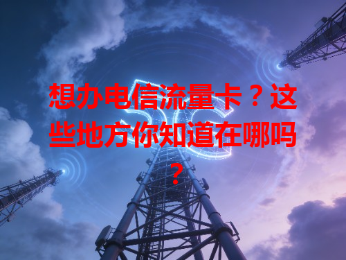 想办电信流量卡？这些地方你知道在哪吗？