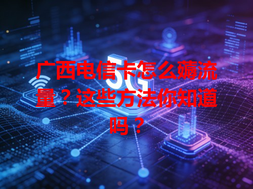 广西电信卡怎么薅流量？这些方法你知道吗？
