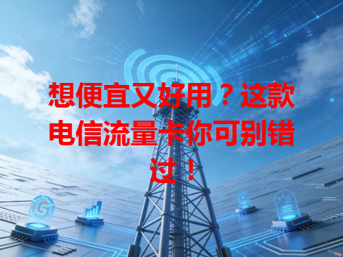 想便宜又好用？这款电信流量卡你可别错过！