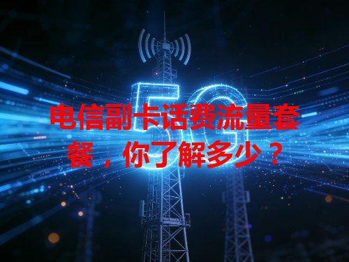 电信副卡话费流量套餐，你了解多少？