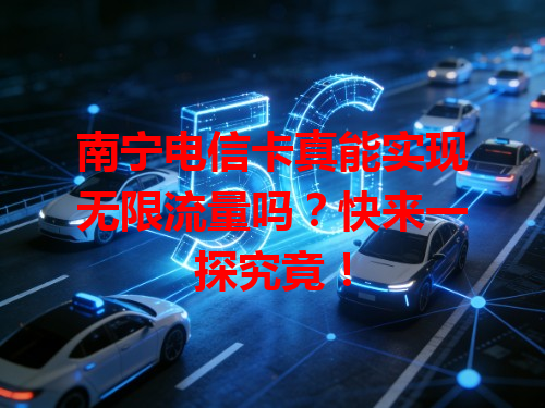 南宁电信卡真能实现无限流量吗？快来一探究竟！