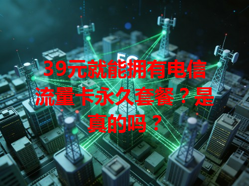 39元就能拥有电信流量卡永久套餐？是真的吗？