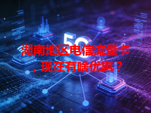 湖南地区电信流量卡，现在有啥优惠？