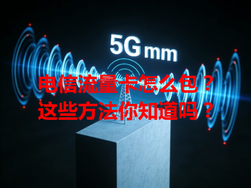 电信流量卡怎么包？这些方法你知道吗？