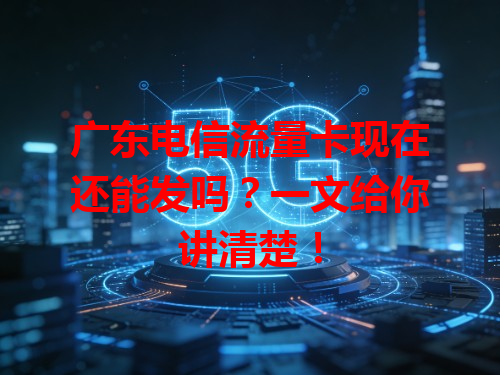 广东电信流量卡现在还能发吗？一文给你讲清楚！