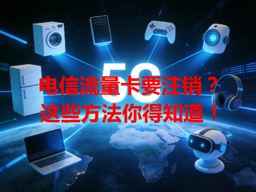 电信流量卡要注销？这些方法你得知道！