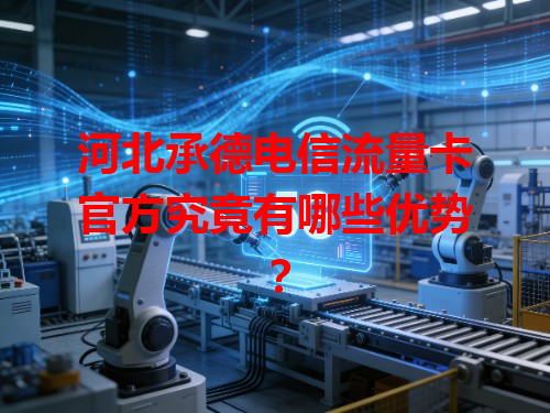 河北承德电信流量卡官方究竟有哪些优势？