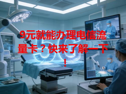 9元就能办理电信流量卡？快来了解一下！