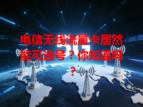 电信无线流量卡居然能可选号？你知道吗？