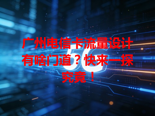 广州电信卡流量设计有啥门道？快来一探究竟！