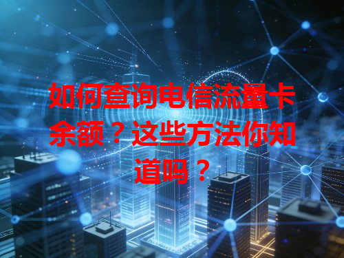 如何查询电信流量卡余额？这些方法你知道吗？