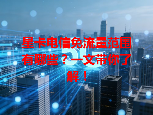 星卡电信免流量范围有哪些？一文带你了解！