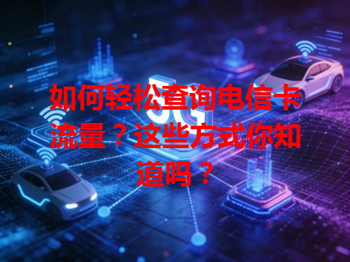 如何轻松查询电信卡流量？这些方式你知道吗？