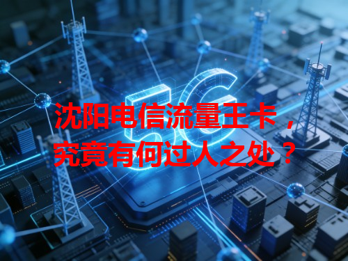 沈阳电信流量王卡，究竟有何过人之处？