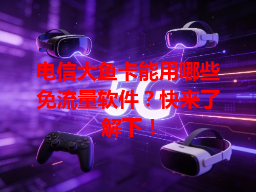 电信大鱼卡能用哪些免流量软件？快来了解下！