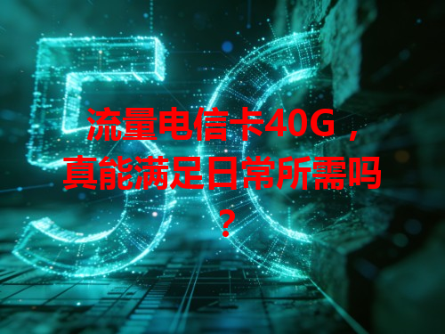 流量电信卡40G，真能满足日常所需吗？