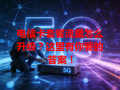 电信卡套餐流量怎么升级？这里有你要的答案！