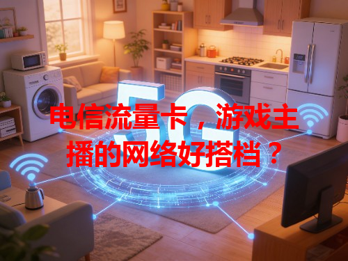 电信流量卡，游戏主播的网络好搭档？