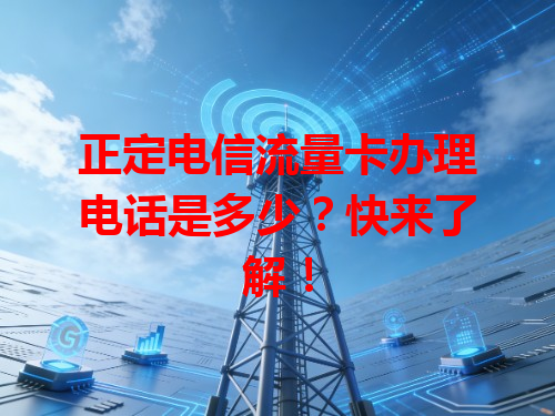 正定电信流量卡办理电话是多少？快来了解！