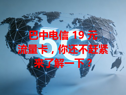 巴中电信 19 元流量卡，你还不赶紧来了解一下？