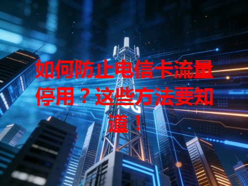 如何防止电信卡流量停用？这些方法要知道！