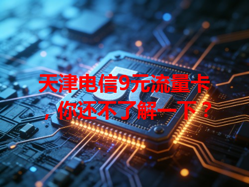 天津电信9元流量卡，你还不了解一下？