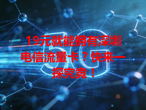 19元就能拥有深圳电信流量卡？快来一探究竟！