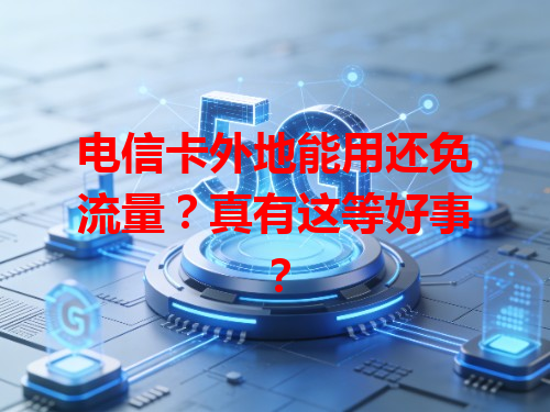 电信卡外地能用还免流量？真有这等好事？