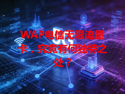 WAP电信无限流量卡，究竟有何独特之处？