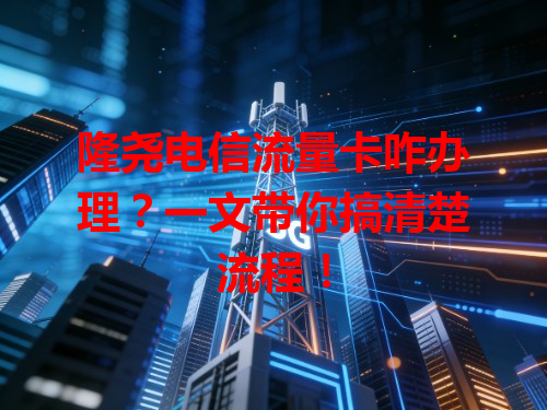 隆尧电信流量卡咋办理？一文带你搞清楚流程！