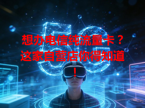 想办电信纯流量卡？这家自营店你得知道！