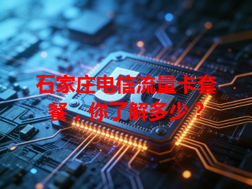 石家庄电信流量卡套餐，你了解多少？