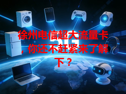 徐州电信超大流量卡，你还不赶紧来了解下？
