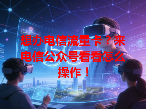 想办电信流量卡？来电信公众号看看怎么操作！