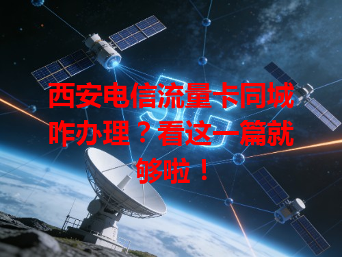西安电信流量卡同城咋办理？看这一篇就够啦！