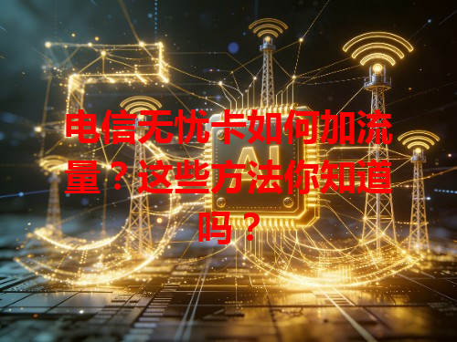 电信无忧卡如何加流量？这些方法你知道吗？