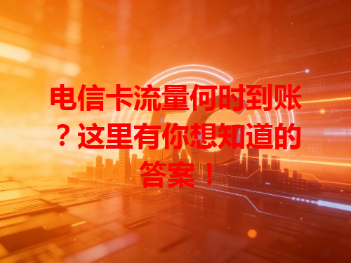 电信卡流量何时到账？这里有你想知道的答案！