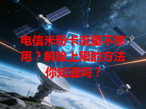 电信米粉卡流量不够用？解除上限的方法你知道吗？