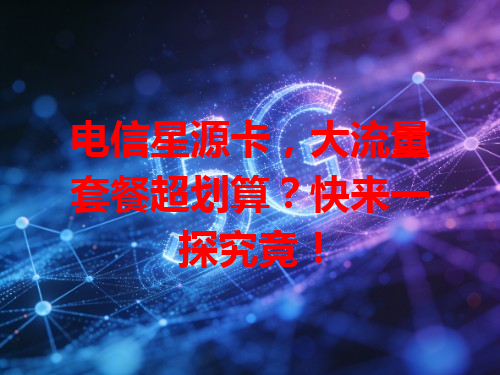 电信星源卡，大流量套餐超划算？快来一探究竟！