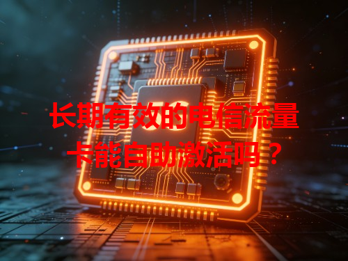 长期有效的电信流量卡能自助激活吗？