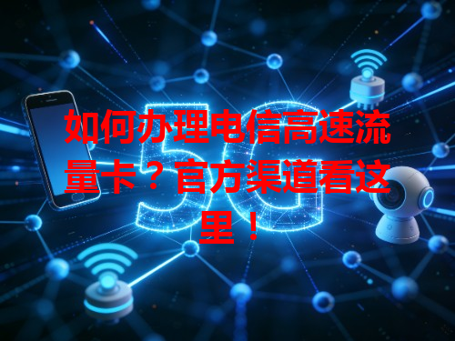 如何办理电信高速流量卡？官方渠道看这里！