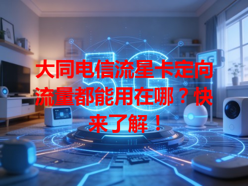 大同电信流星卡定向流量都能用在哪？快来了解！