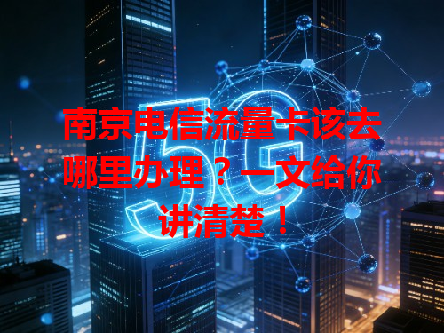 南京电信流量卡该去哪里办理？一文给你讲清楚！