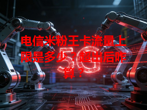 电信米粉王卡流量上限是多少？超出后咋算？