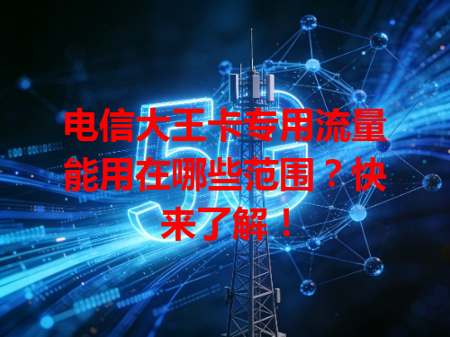 电信大王卡专用流量能用在哪些范围？快来了解！