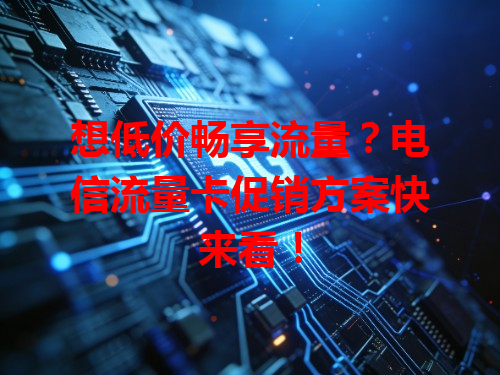 想低价畅享流量？电信流量卡促销方案快来看！