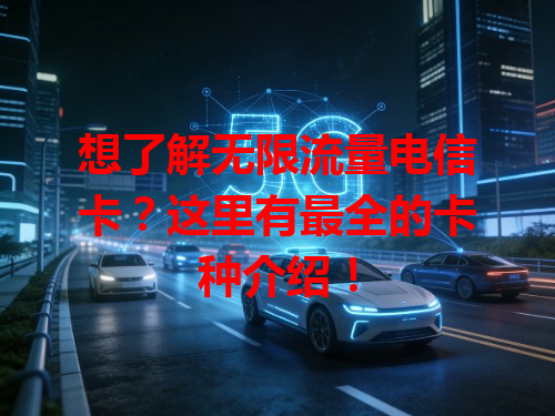 想了解无限流量电信卡？这里有最全的卡种介绍！
