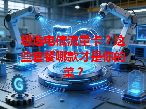 想选电信流量卡？这些套餐哪款才是你的菜？