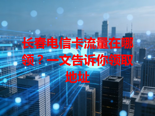 长春电信卡流量在哪领？一文告诉你领取地址